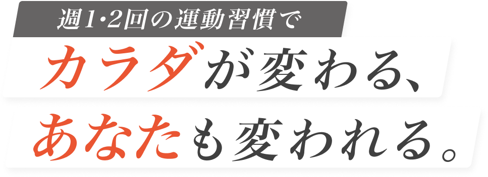 週1・2回の運動習慣で、カラダが変わる、あなたも変われる。